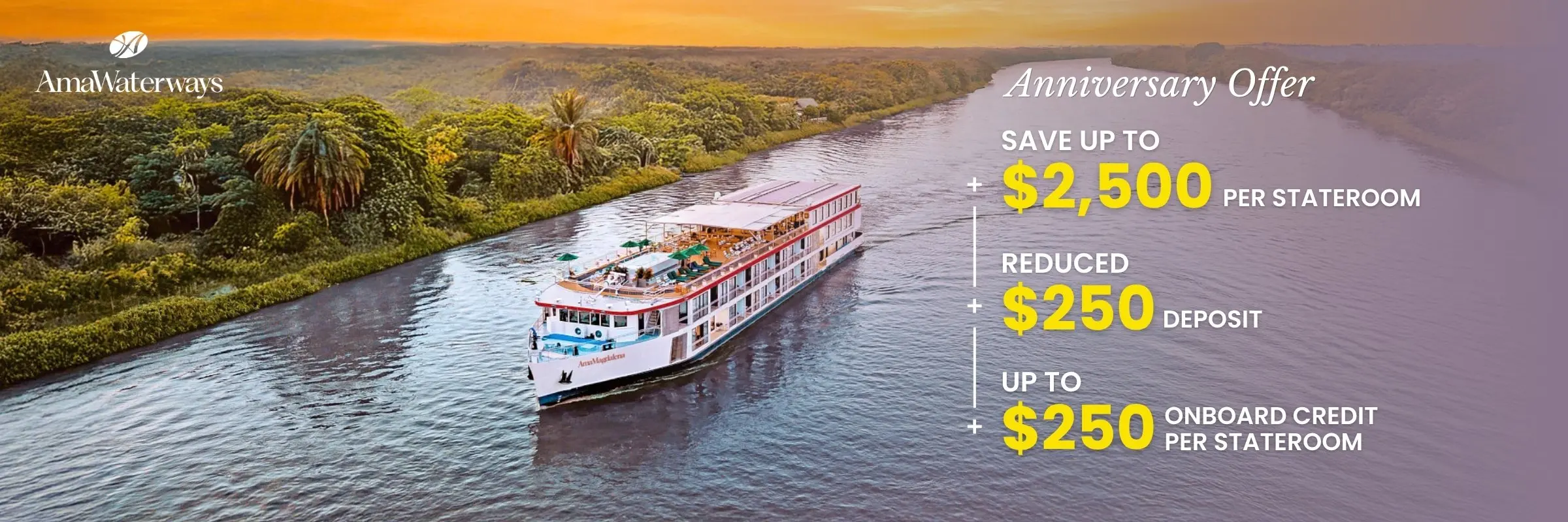 Anniversary Offer
Save up to $2,500 per Stateroom
Reduced $250 Deposit
Up To $250 Onboard Credit per Stateroom